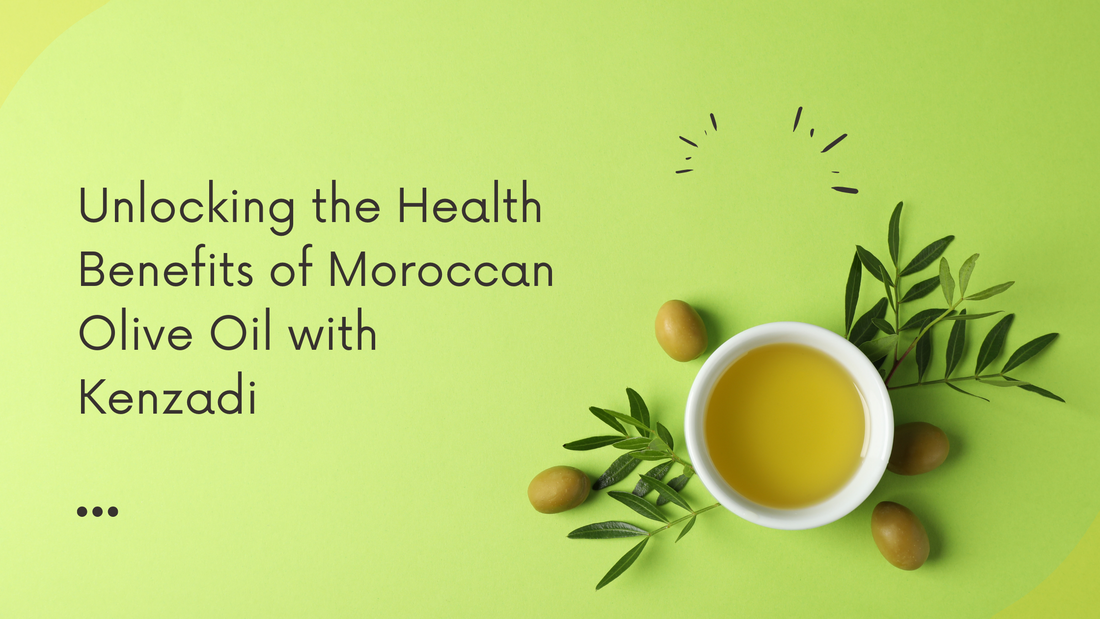 Unlocking the Health Benefits of Moroccan Olive Oil with Kenzadi