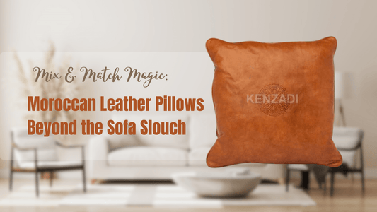 Mix & Match Magic: Moroccan Leather Pillows Beyond the Sofa Slouch - My Poufs